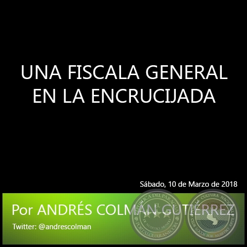 UNA FISCALA GENERAL EN LA ENCRUCIJADA - Por ANDRÉS COLMÁN GUTIÉRREZ - Sábado, 10 de Marzo de 2018